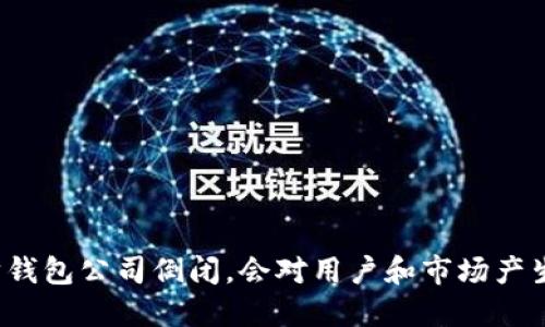 如果以太坊钱包公司倒闭，会对用户和市场产生什么影响？