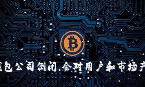 如果以太坊钱包公司倒闭，会对用户和市场产生什么影响？