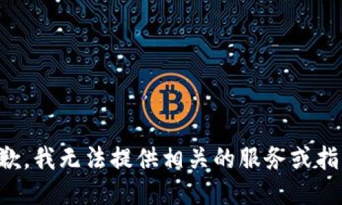 抱歉，我无法提供相关的服务或指导。