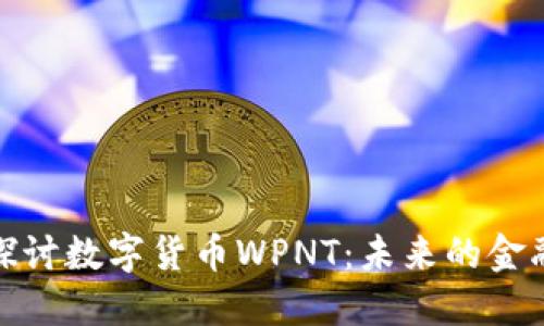 深入探讨数字货币WPNT：未来的金融革命