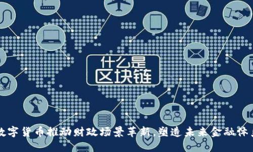 数字货币推动财政场景革新，塑造未来金融体系