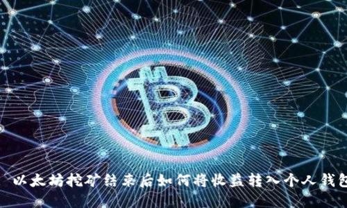 : 以太坊挖矿结束后如何将收益转入个人钱包
