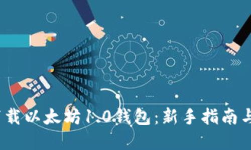 :  如何下载以太坊1.0钱包：新手指南与实用技巧