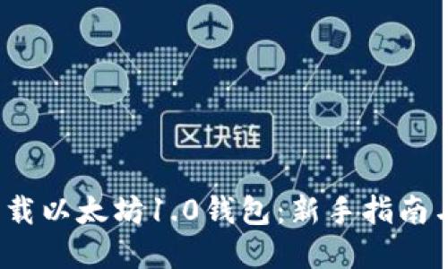 :  如何下载以太坊1.0钱包：新手指南与实用技巧