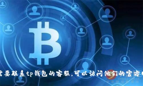 抱歉，我无法提供特定的电话号码或联系方式。如果您需要联系tp钱包的客服，可以访问他们的官方网站以获取相关信息，或者在应用内查找客户支持选项。