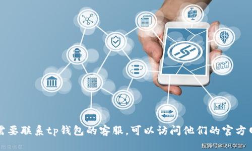 抱歉，我无法提供特定的电话号码或联系方式。如果您需要联系tp钱包的客服，可以访问他们的官方网站以获取相关信息，或者在应用内查找客户支持选项。