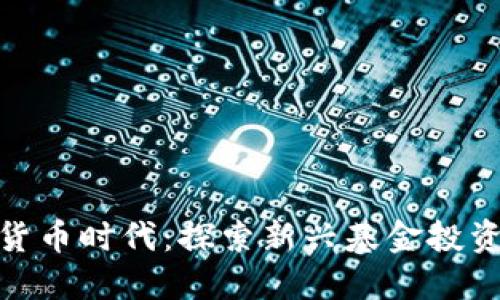 数字货币时代：探索新兴基金投资机遇
