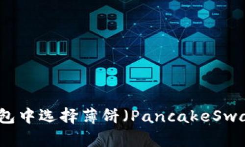 如何在TP钱包中选择薄饼（PancakeSwap）中文界面