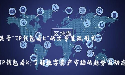 关于“TP钱包看K”的文章呈现形式


TP钱包看K：了解数字资产市场的趋势与动态