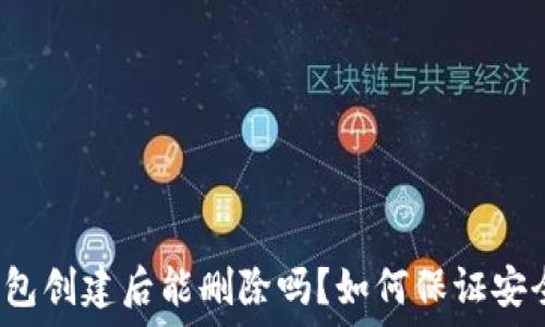   
TP钱包创建后能删除吗？如何保证安全性？