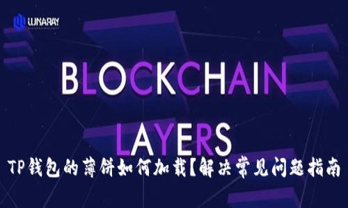 TP钱包的薄饼如何加载？解决常见问题指南