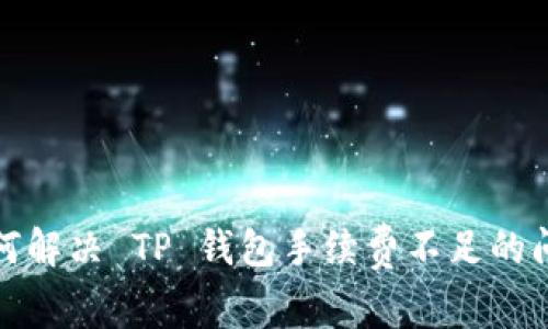 如何解决 TP 钱包手续费不足的问题