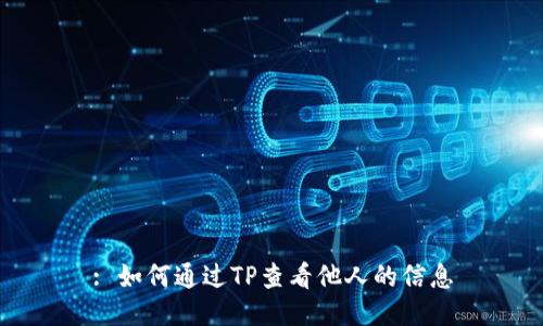 : 如何通过TP查看他人的信息