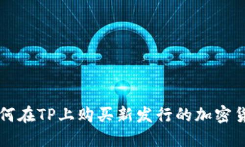 如何在TP上购买新发行的加密货币